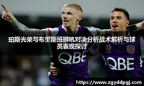 珀斯光荣与布里斯班狮吼对决分析战术解析与球员表现探讨